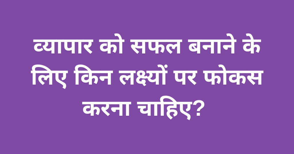 व्‍यापार के लक्ष्‍य क्‍या होते है?